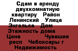 Сдам в аренду двухкомнатную квартиру › Район ­ Ленинский › Улица ­ Энгельса › Дом ­ 50 › Этажность дома ­ 4 › Цена ­ 11 000 - Чувашия респ., Чебоксары г. Недвижимость » Квартиры аренда   . Чувашия респ.